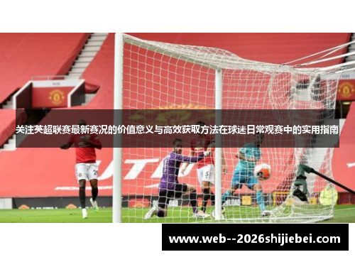 关注英超联赛最新赛况的价值意义与高效获取方法在球迷日常观赛中的实用指南