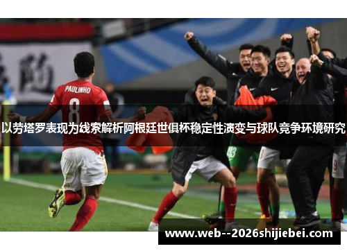 以劳塔罗表现为线索解析阿根廷世俱杯稳定性演变与球队竞争环境研究