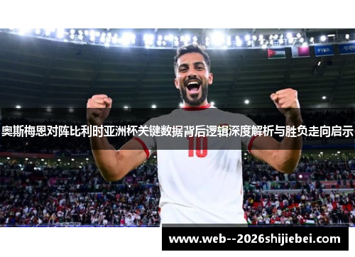 奥斯梅恩对阵比利时亚洲杯关键数据背后逻辑深度解析与胜负走向启示