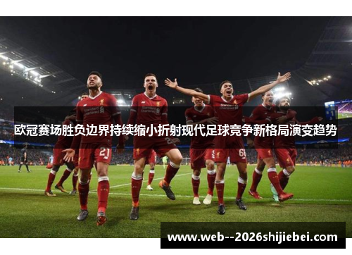 欧冠赛场胜负边界持续缩小折射现代足球竞争新格局演变趋势