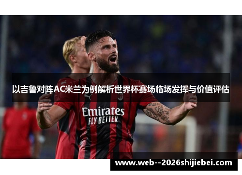 以吉鲁对阵AC米兰为例解析世界杯赛场临场发挥与价值评估