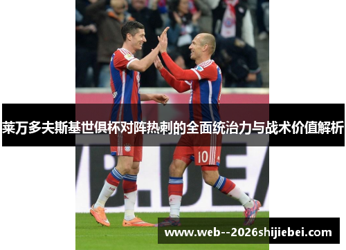 莱万多夫斯基世俱杯对阵热刺的全面统治力与战术价值解析