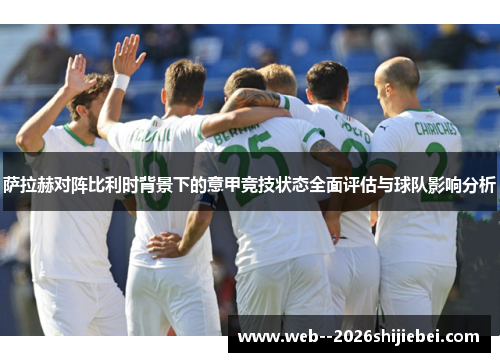 萨拉赫对阵比利时背景下的意甲竞技状态全面评估与球队影响分析