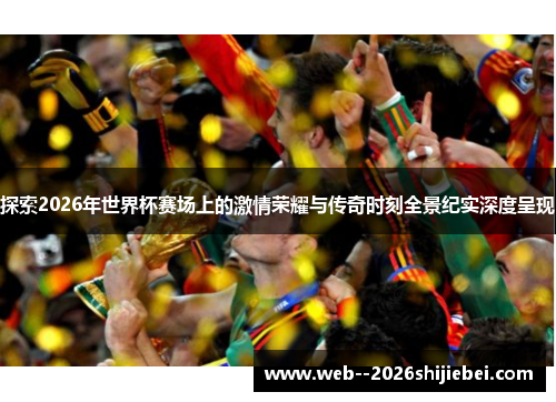 探索2026年世界杯赛场上的激情荣耀与传奇时刻全景纪实深度呈现