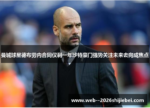 曼城球星德布劳内合同仅剩一年沙特豪门强势关注未来去向成焦点