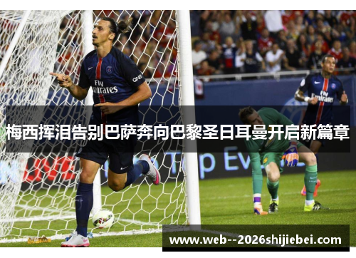 梅西挥泪告别巴萨奔向巴黎圣日耳曼开启新篇章