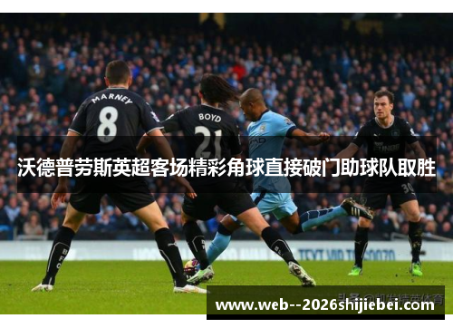 沃德普劳斯英超客场精彩角球直接破门助球队取胜