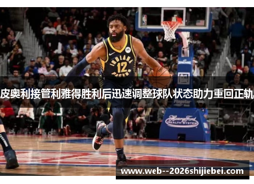 皮奥利接管利雅得胜利后迅速调整球队状态助力重回正轨