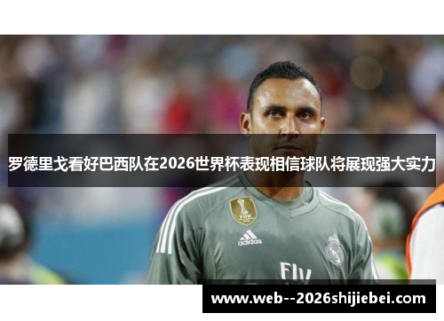 罗德里戈看好巴西队在2026世界杯表现相信球队将展现强大实力