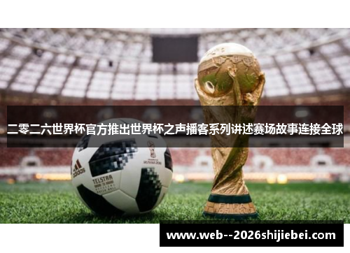 二零二六世界杯官方推出世界杯之声播客系列讲述赛场故事连接全球