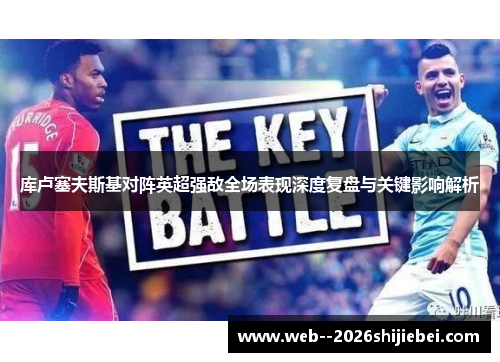 库卢塞夫斯基对阵英超强敌全场表现深度复盘与关键影响解析