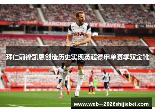 拜仁前锋凯恩创造历史实现英超德甲单赛季双金靴