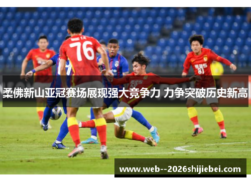 柔佛新山亚冠赛场展现强大竞争力 力争突破历史新高