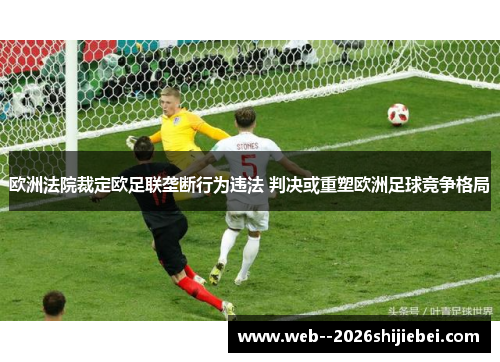 欧洲法院裁定欧足联垄断行为违法 判决或重塑欧洲足球竞争格局